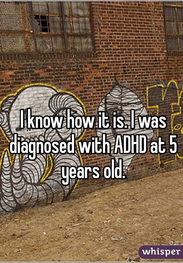I know how it is. I was diagnosed with ADHD at 5 years old. 