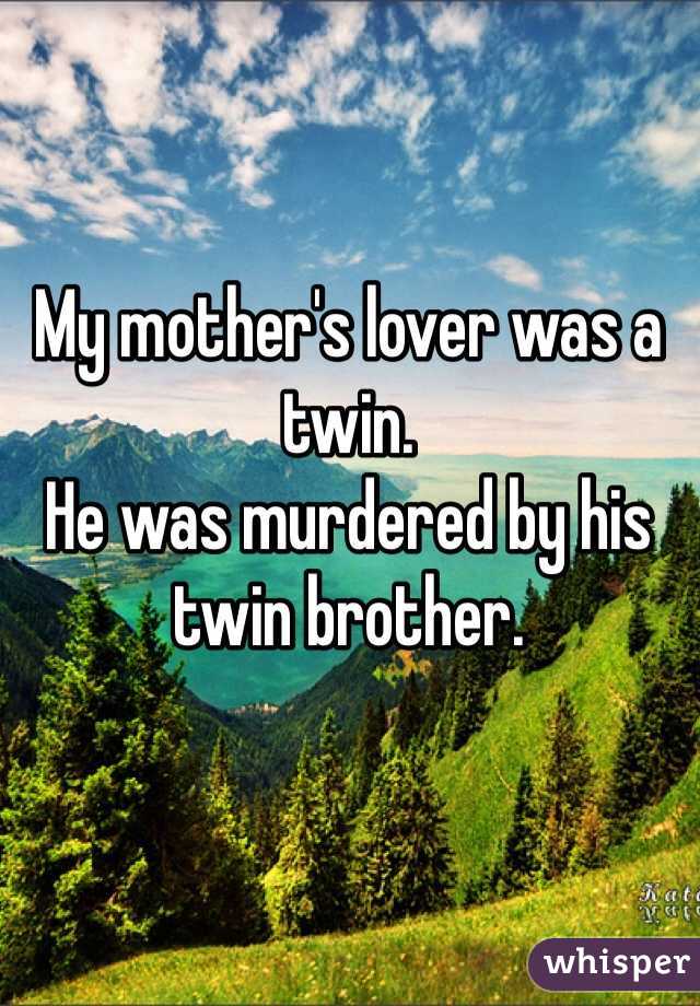 My mother's lover was a twin.
He was murdered by his twin brother.