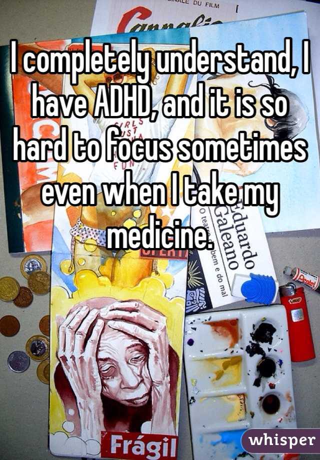 I completely understand, I have ADHD, and it is so hard to focus sometimes even when I take my medicine. 