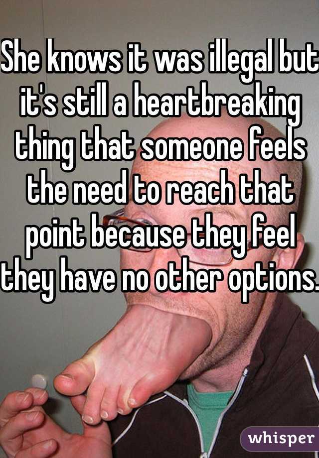 She knows it was illegal but it's still a heartbreaking thing that someone feels the need to reach that point because they feel they have no other options.