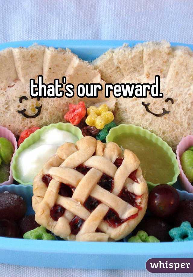 that's our reward.
