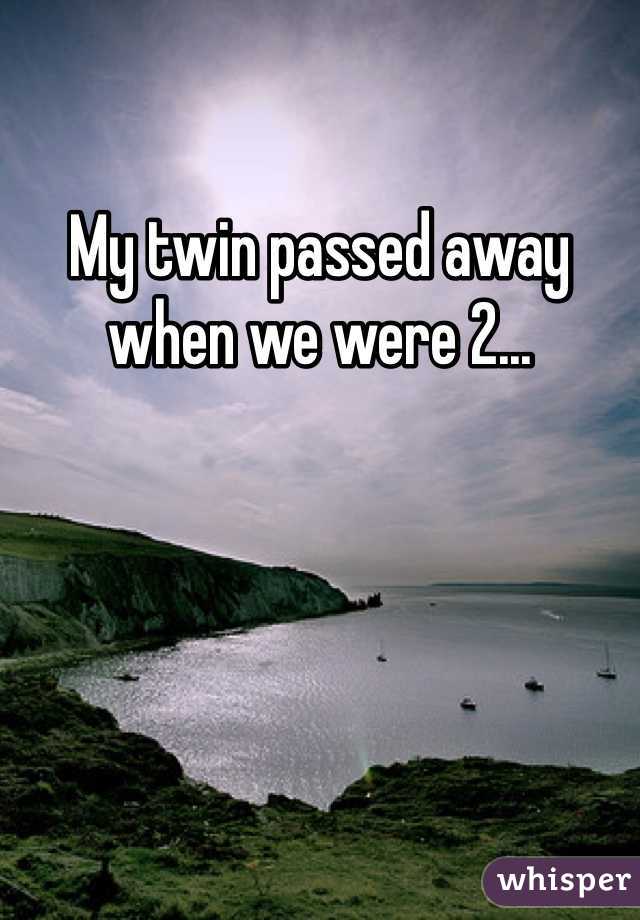 My twin passed away when we were 2...