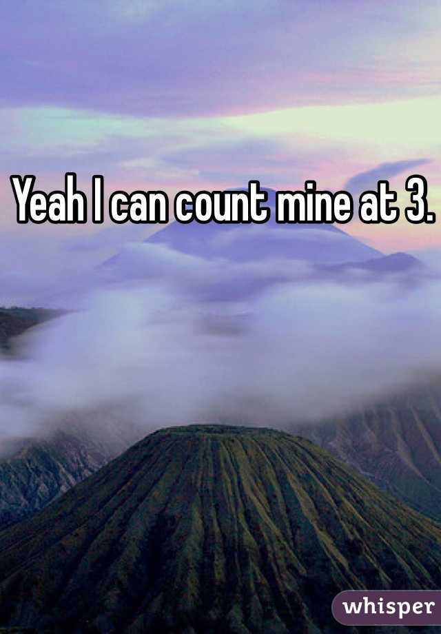 Yeah I can count mine at 3. 