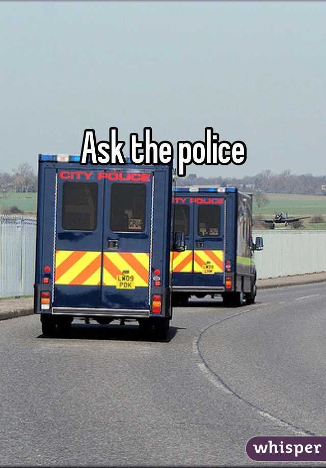 Ask the police