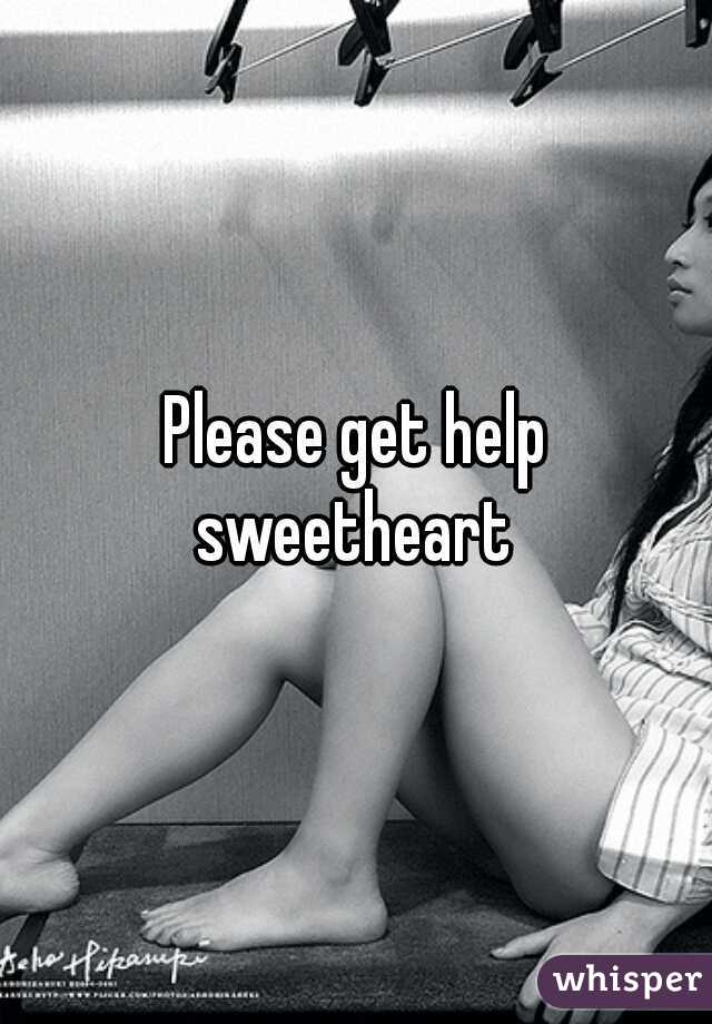 Please get help sweetheart 