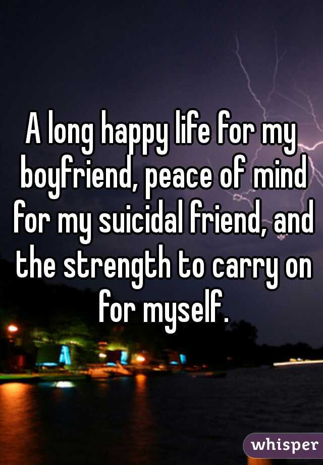 A long happy life for my boyfriend, peace of mind for my suicidal friend, and the strength to carry on for myself.
