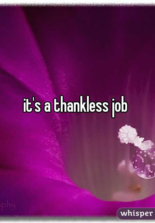 it's a thankless job 