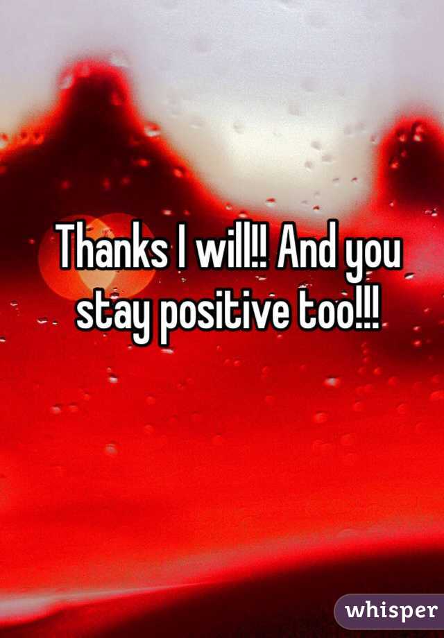 Thanks I will!! And you stay positive too!!!