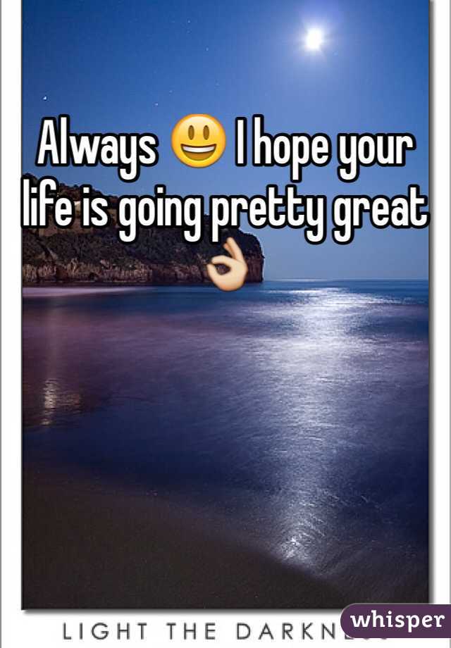 Always 😃 I hope your life is going pretty great👌