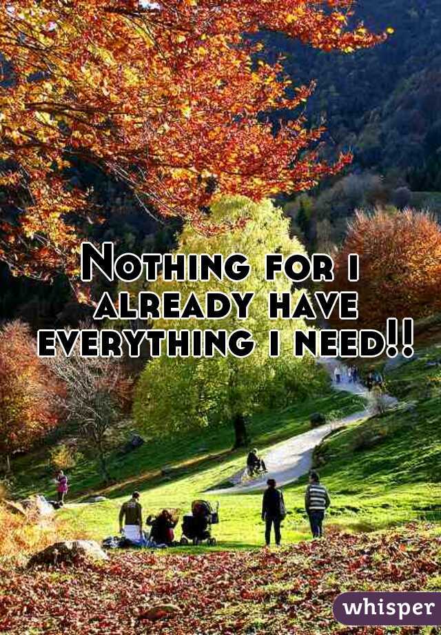 Nothing for i already have everything i need!!