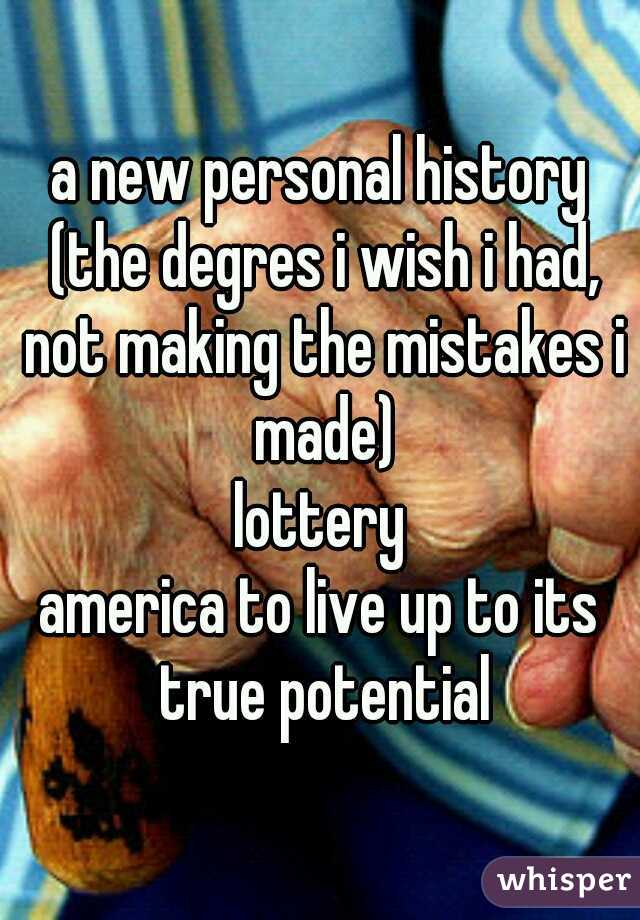 a new personal history (the degres i wish i had, not making the mistakes i made)
lottery
america to live up to its true potential