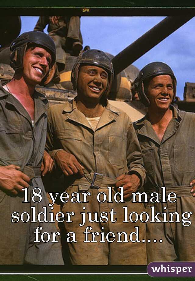 18 year old male soldier just looking for a friend.... 