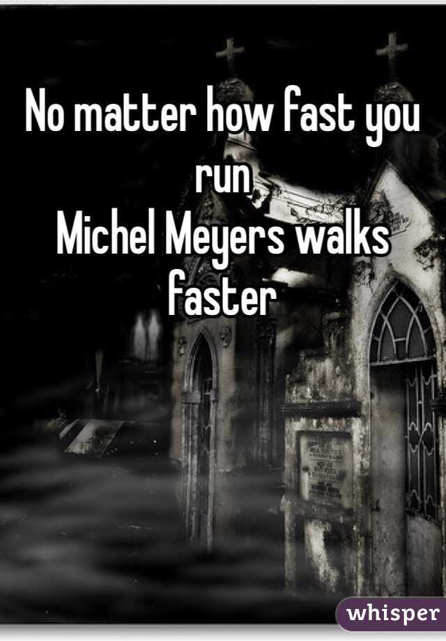 No matter how fast you run 
Michel Meyers walks faster 