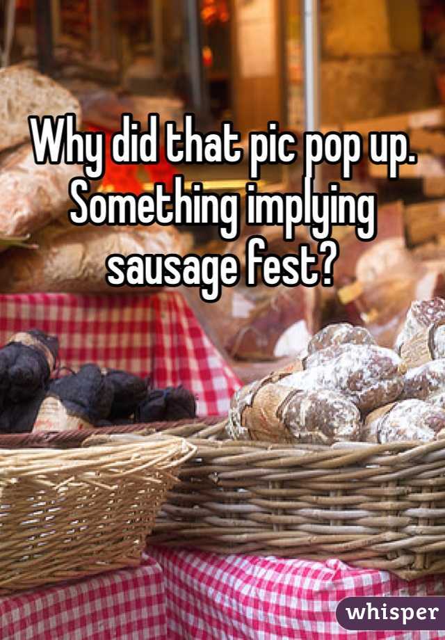 Why did that pic pop up. Something implying sausage fest?