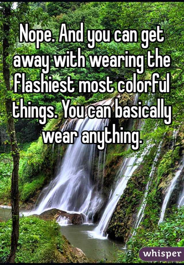 Nope. And you can get away with wearing the flashiest most colorful things. You can basically wear anything. 