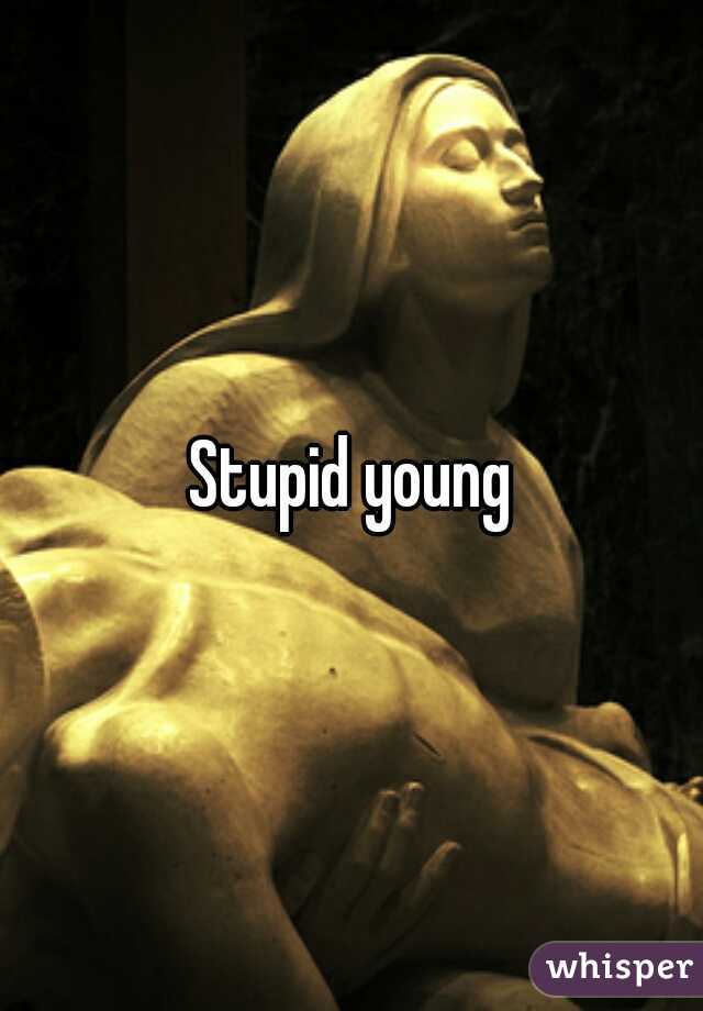 Stupid young