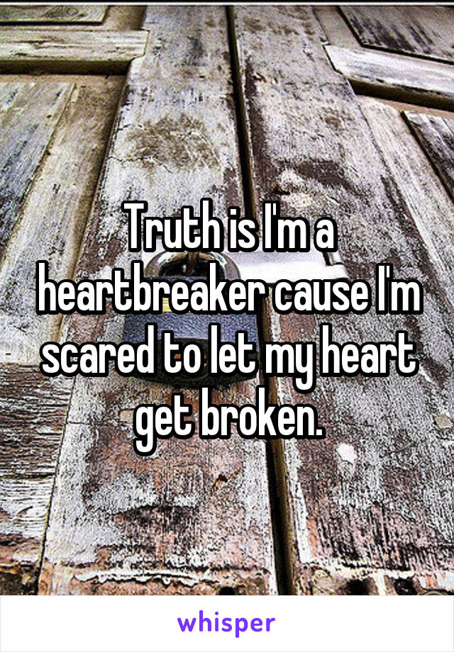 Truth is I'm a heartbreaker cause I'm scared to let my heart get broken.