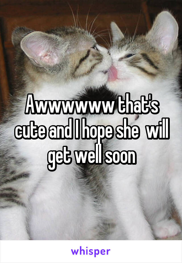 Awwwwww that's cute and I hope she  will get well soon