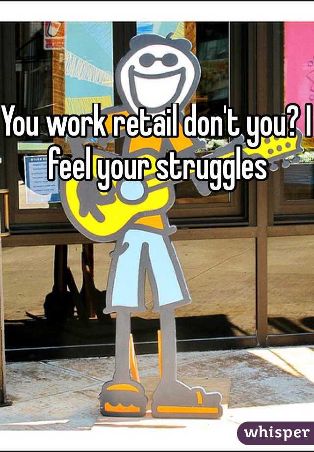 You work retail don't you? I feel your struggles