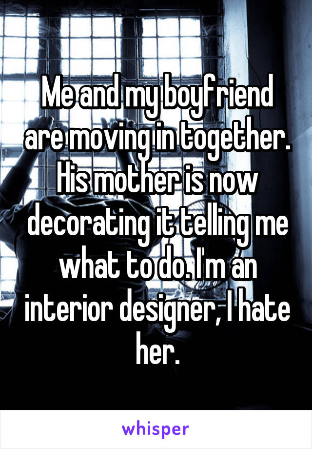 Me and my boyfriend are moving in together. His mother is now decorating it telling me what to do. I'm an interior designer, I hate her.