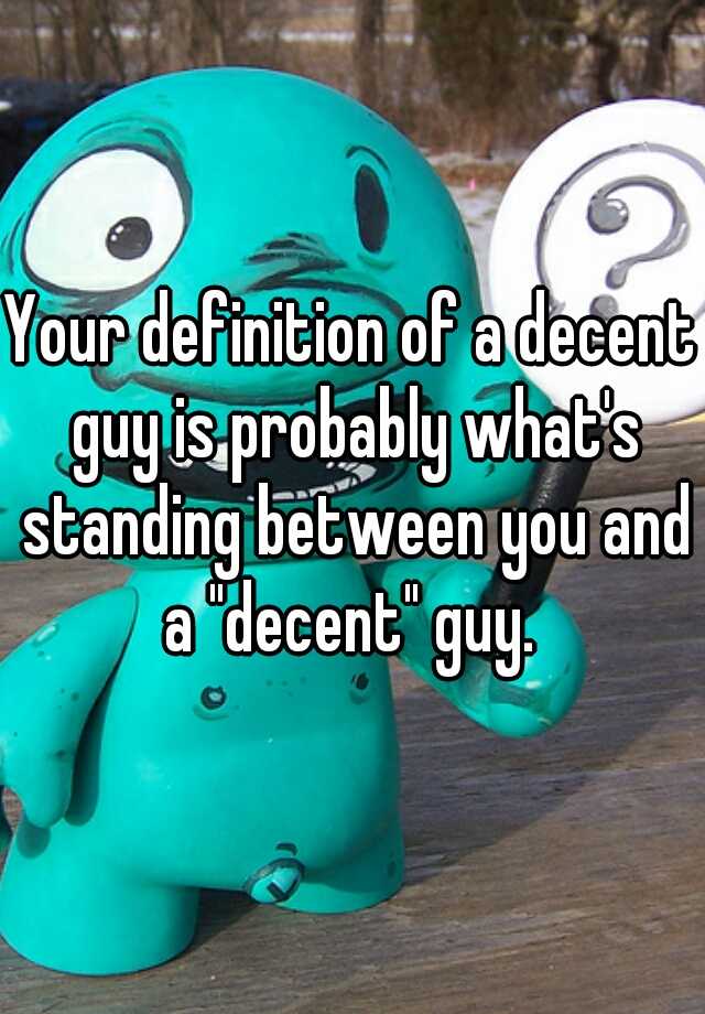 your-definition-of-a-decent-guy-is-probably-what-s-standing-between-you