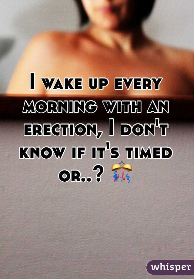 I wake up every morning with an erection, I don't know if it's timed or..? 🎊
