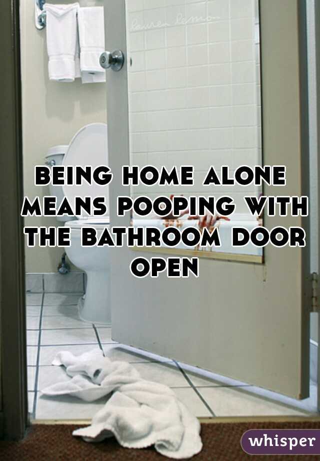 being home alone means pooping with the bathroom door open