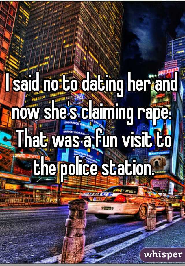 I said no to dating her and now she's claiming rape.  That was a fun visit to the police station.