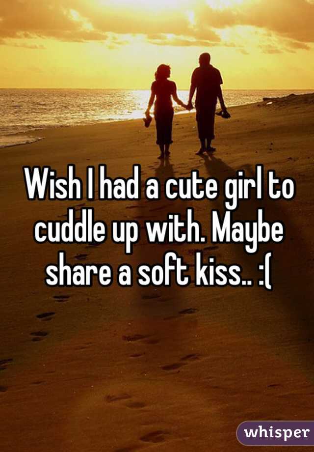 Wish I had a cute girl to cuddle up with. Maybe share a soft kiss.. :(