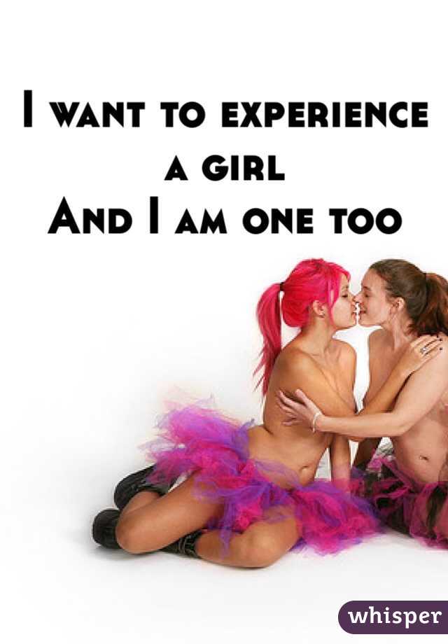 I want to experience a girl
And I am one too