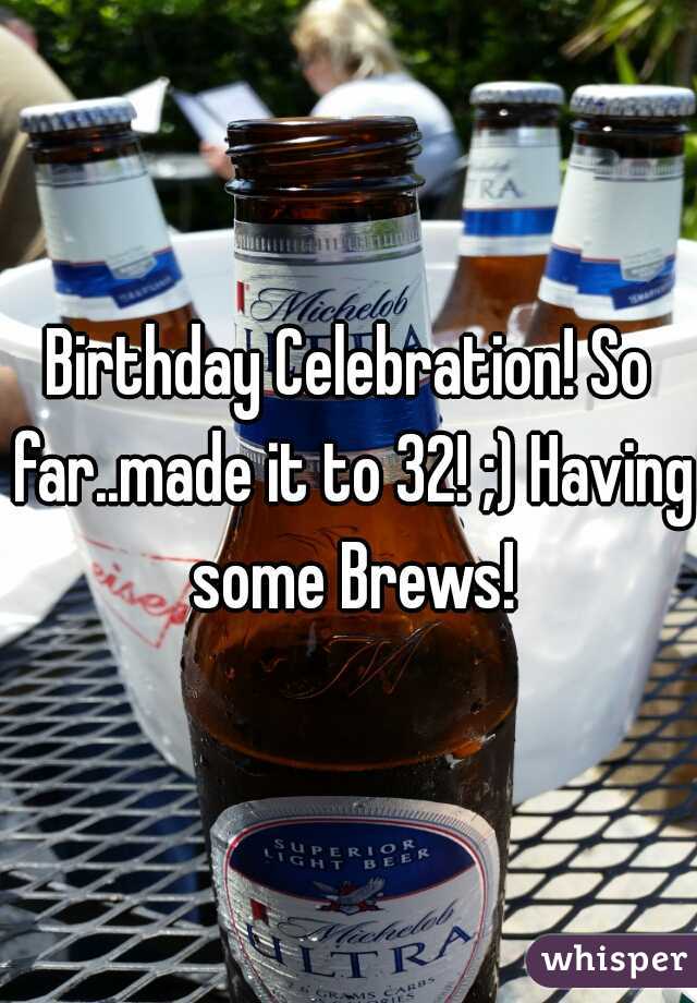 Birthday Celebration! So far..made it to 32! ;) Having some Brews!