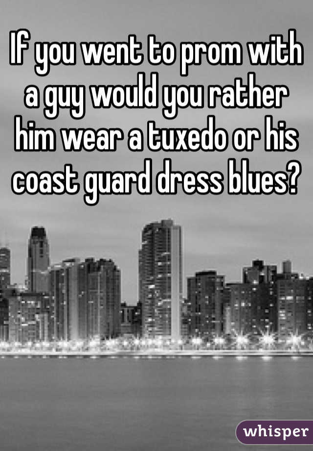 If you went to prom with a guy would you rather him wear a tuxedo or his coast guard dress blues? 