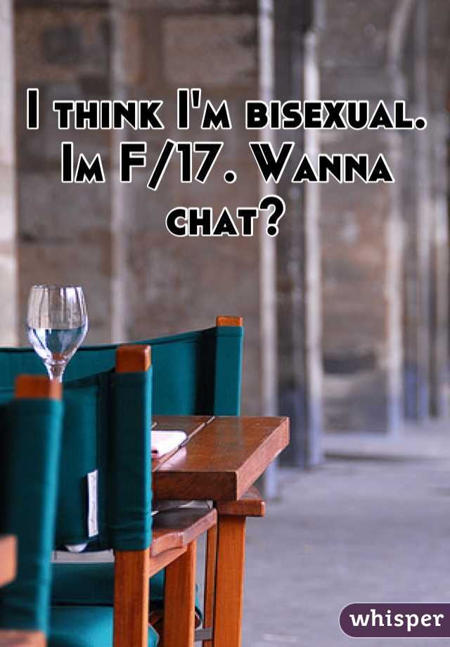 I think I'm bisexual.  Im F/17. Wanna chat?