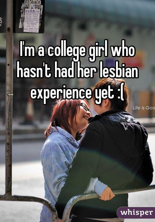 I'm a college girl who hasn't had her lesbian experience yet :(