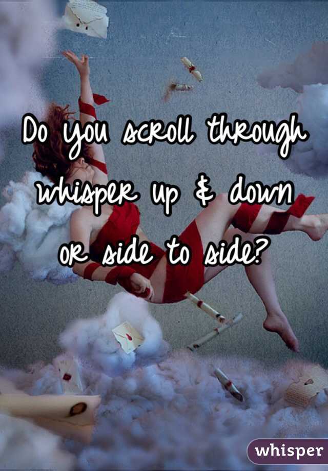 Do you scroll through whisper up & down 
or side to side?

