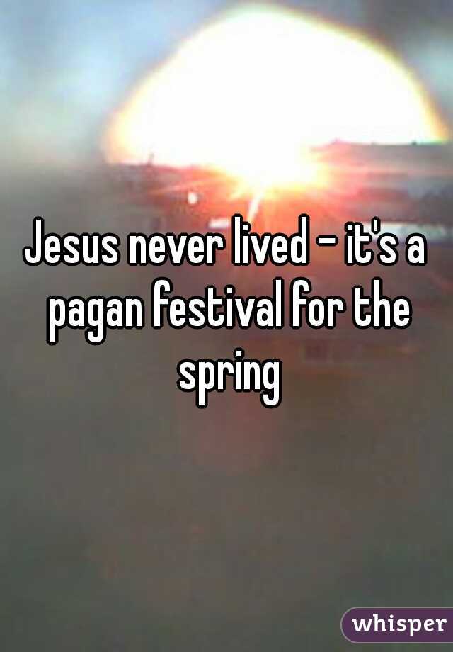 Jesus never lived - it's a pagan festival for the spring