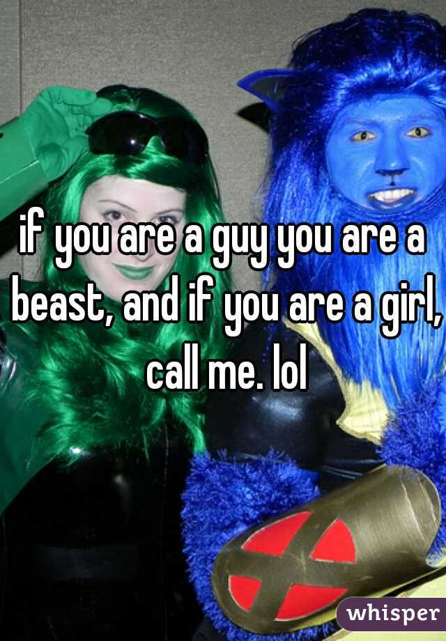 if you are a guy you are a beast, and if you are a girl, call me. lol