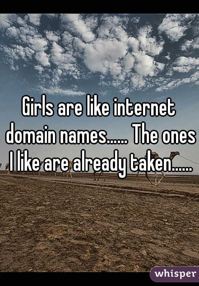 Girls are like internet domain names…… The ones I like are already taken......