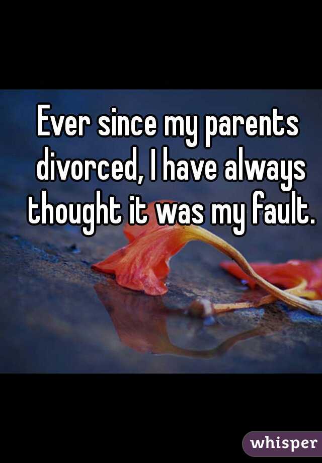 Ever since my parents divorced, I have always thought it was my fault.