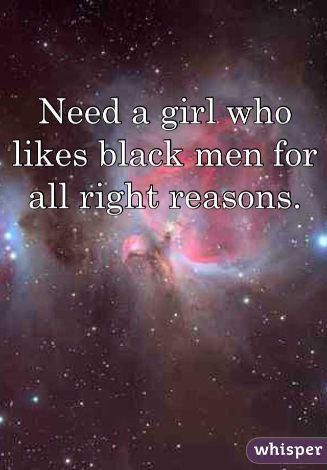 Need a girl who likes black men for all right reasons. 