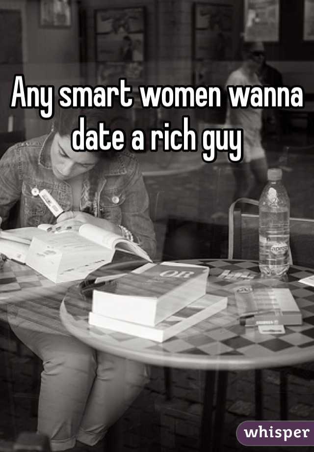 Any smart women wanna date a rich guy 