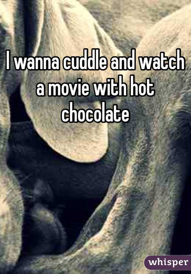 I wanna cuddle and watch a movie with hot chocolate 