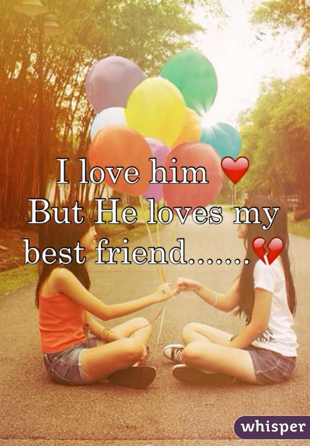 I love him ❤️
But He loves my best friend.......💔