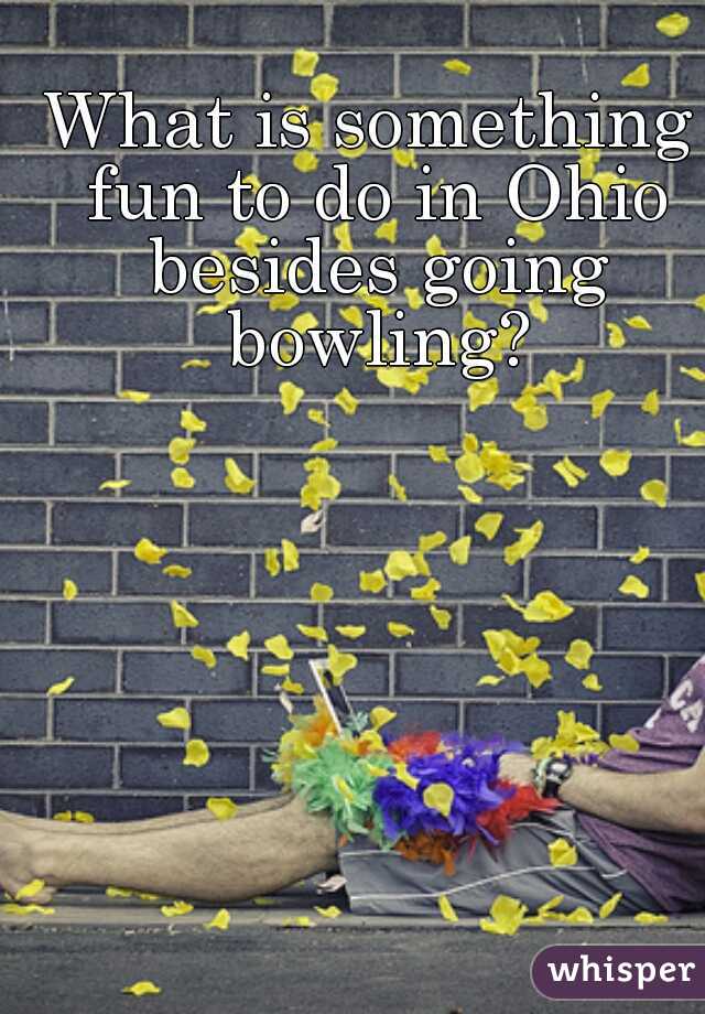 What is something fun to do in Ohio besides going bowling?