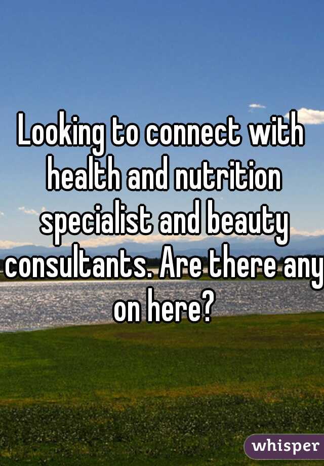 Looking to connect with health and nutrition specialist and beauty consultants. Are there any on here?