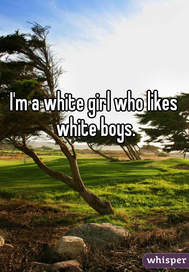 I'm a white girl who likes white boys.