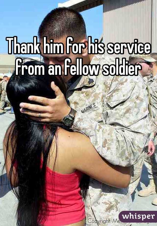 Thank him for his service from an fellow soldier 