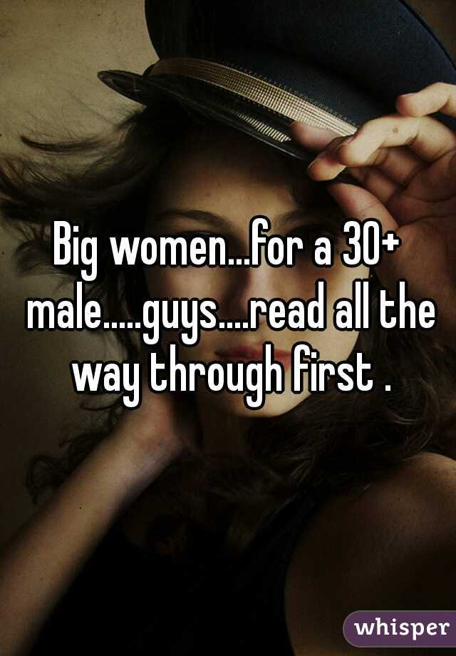 Big women...for a 30+ male.....guys....read all the way through first .