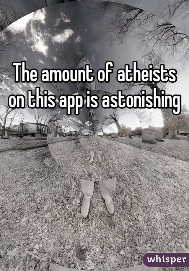 The amount of atheists on this app is astonishing