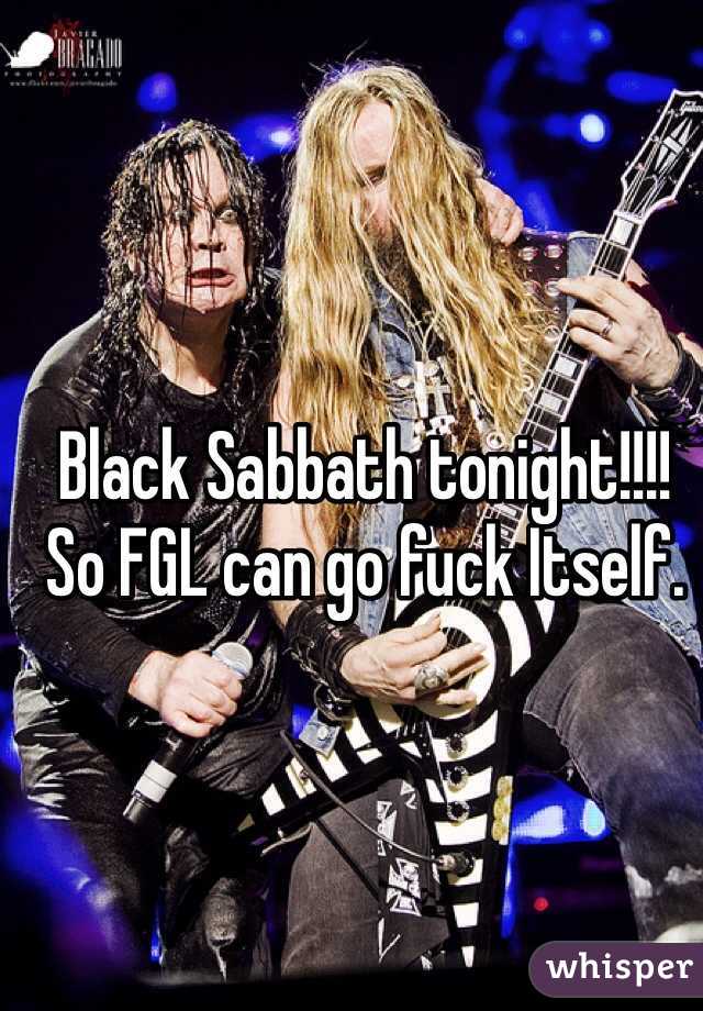 Black Sabbath tonight!!!! So FGL can go fuck Itself. 